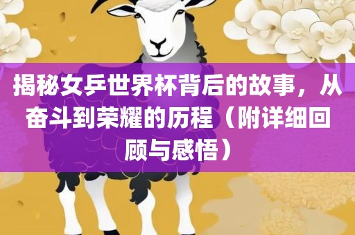 揭秘女乒世界杯背后的故事，从奋斗到荣耀的历程（附详细回顾与感悟）