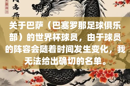 关于巴萨（巴塞罗那足球俱乐部）的世界杯球员，由于球员的阵容会随着时间发生变化，我无法给出确切的名单。洛阳市法福文化传播有限公司