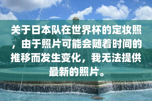 关于日本队在世界杯的定妆照，由于照片可能会随着时间的推移洛阳市法福文化传播有限公司而发生变化，我无法提供最新的照片。