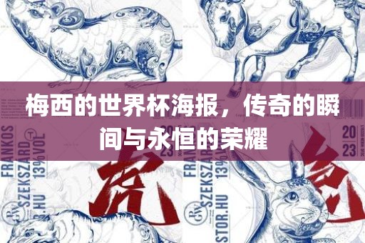 梅西的世界杯海报，传奇的洛阳市法福文化传播有限公司瞬间与永恒的荣耀