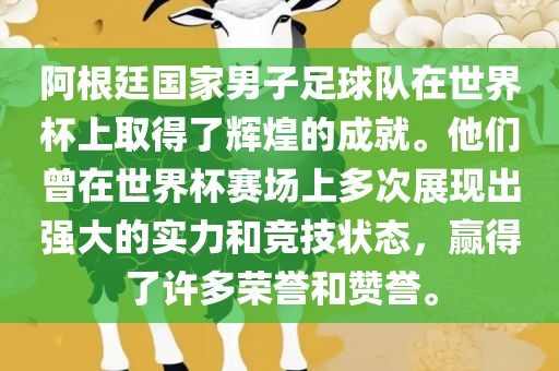 阿根廷国家男子足球队在世界杯上取得了辉煌的成就。他们曾在世界杯赛场上多次展现出强大的实力和竞技状态，赢得了许多荣誉和赞誉。