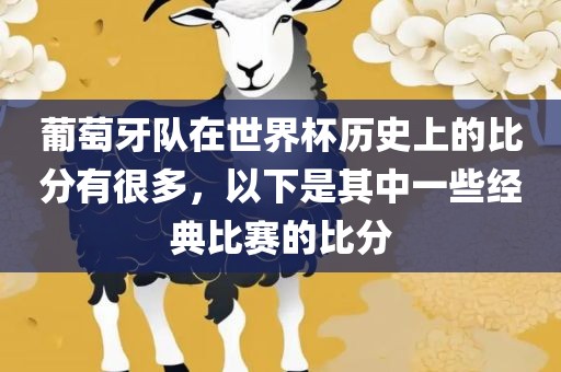 葡萄牙队在世界杯历史上的比分有很多，以下是其中一些经典比赛的比分