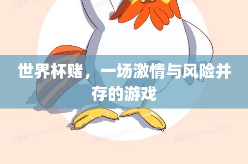 世界杯赌，一场激情与风险并存的游戏洛阳市法福文化传播有限公司