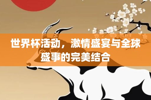 世界杯活动，激情盛宴与全球盛事的完美结合