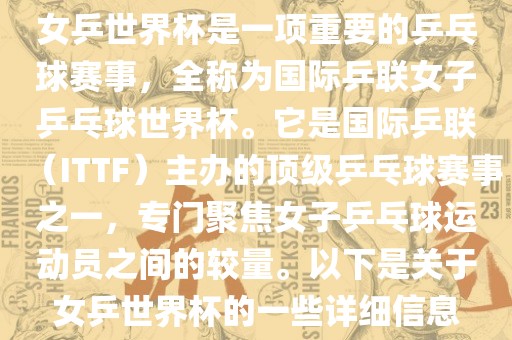 女乒世界杯是一项重要的乒乓球赛事，全称为国际乒联女子乒乓球世界杯。它是国际乒联（ITTF）主办的顶级乒乓球赛事之一，专门聚焦女子乒乓球运动员之间的较量。以下是关于女乒世界杯的一些详细信息