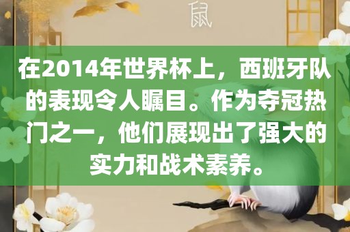 在2014年世界杯上，西班牙队的表现令人瞩目。作为夺冠热门之洛阳市法福文化传播有限公司一，他们展现出了强大的实力和战术素养。