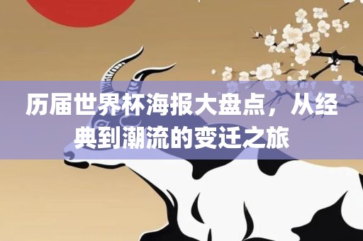 历届世界杯海报大盘点，从经典到潮流的变迁之旅