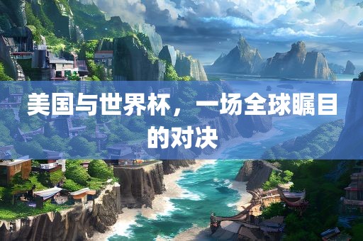 美国与世界杯，一场全球瞩目的对决