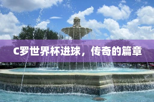 C罗世界杯进球，传奇的篇章