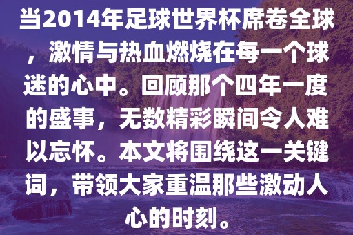 当2014年足球世界杯席卷全球，激情与热血燃烧在每一个球迷的心中。回顾那个四年一度的盛事，无数精彩瞬间令人难以忘怀。本文将围绕这一关键词，带领大家重温那些激动人心的时刻。