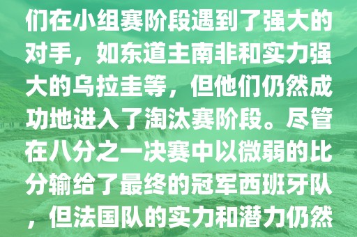 在2010年世界杯足球赛中，法国队的表现相当出色。尽管他们在小组赛阶段遇到了强大的对手，如东道主南非和实力强大的乌拉圭等，但他们仍然成功地进入了淘汰赛阶段。尽管在八分之一决赛中以微弱的比分输给了最终的冠军西班牙队，但法国队的实力和潜力仍然备受瞩目。以下是关于法国队在世界杯上的一些重要信息
