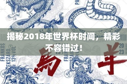 揭秘2018年世界杯时间，精彩不容错过！洛阳市法福文化传播有限公司
