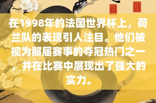 在1998年的法国世界杯上，荷兰队的表现引人注目。他们被视为那届赛事的夺冠热门之一，并在比赛中展现出了强大的实力。