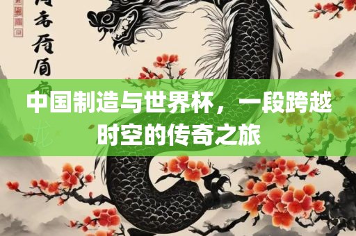 中国制造与世界杯，一段跨越时空的传奇之旅