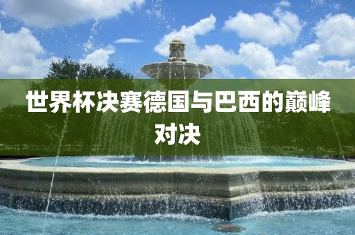 世界杯决赛德国与巴西的巅峰对决洛阳市法福文化传播有限公司