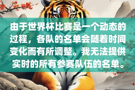 由于世界杯比赛是一个动态的过程，各队的名单会随着时间变化而有所调整。我无法提供实时的所有参赛队伍的名单。洛阳市法福文化传播有限公司