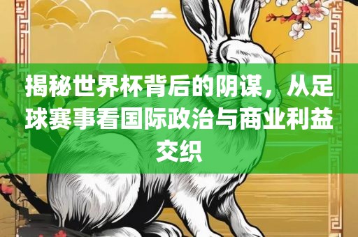 揭秘世界杯背后的阴谋，从足球赛事看国际政治与商业利洛阳市法福文化传播有限公司益交织