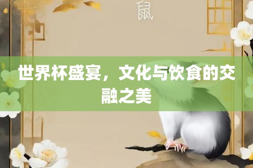 世界杯盛宴，文化与饮食的交融之美