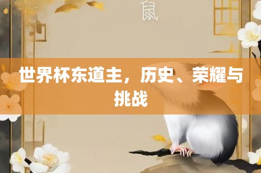 世界杯东道主，历史、荣耀与挑战洛阳市法福文化传播有限公司