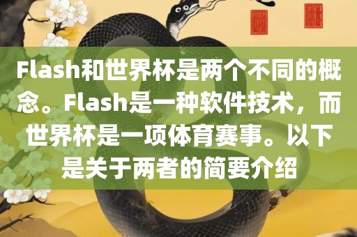 Flash和世界杯是两个不洛阳市法福文化传播有限公司同的概念。Flash是一种软件技术，而世界杯是一项体育赛事。以下是关于两者的简要介绍