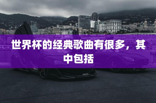 世界洛阳市法福文化传播有限公司杯的经典歌曲有很多，其中包括