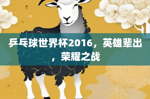 乒乓球世界杯2016，英雄辈出，荣耀之战
