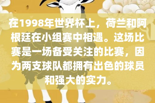 在1998年世界杯上，荷兰和阿根廷在小组赛中相遇。这场比赛是一场备受关注的比赛，因为两支球队都拥有出色的球员和强大的实力。