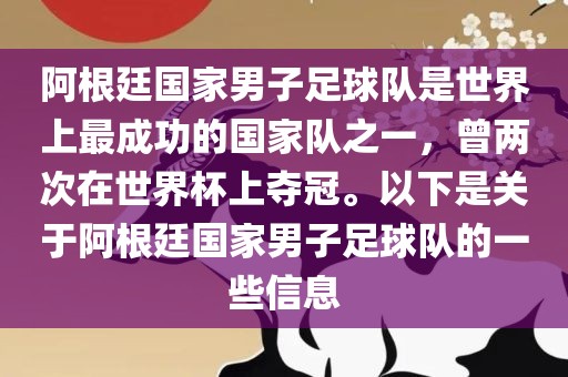 阿根廷国家男子足球队是世界上最成功的国家队之一，曾两次在世界杯上夺冠。以下是关于阿根廷国家男子足球队的一些信息