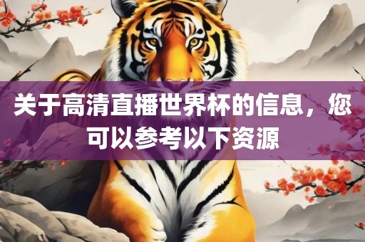 关于高清直播世界杯的信息，您可以参考以下洛阳市法福文化传播有限公司资源