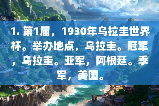 1. 第1届，1930年乌拉圭世界杯。举办地点，乌拉圭。冠军，乌拉圭。亚军，阿根廷。季军，美国。