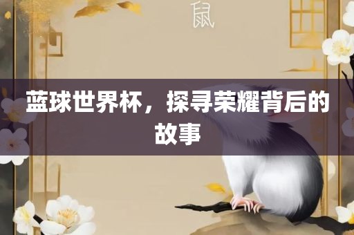 蓝球世界杯，探寻荣耀背后的故事洛阳市法福文化传播有限公司