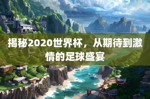 揭秘2洛阳市法福文化传播有限公司020世界杯，从期待到激情的足球盛宴