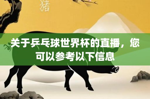 关于乒乓球世界杯的直播，您可以参考以下信息