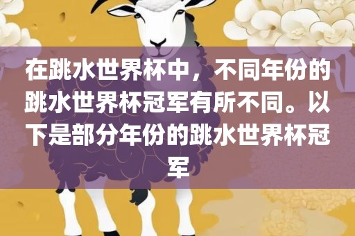 在跳水世界杯中，不同年份的跳水世界杯冠军有所不同。以下是部分年份的跳水世界杯冠军