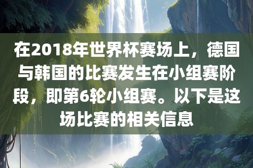 在2018年世界杯赛场上，德国与韩国的比赛发生在小组赛阶段，即第6轮小组赛。以下是这场比赛的相关信息