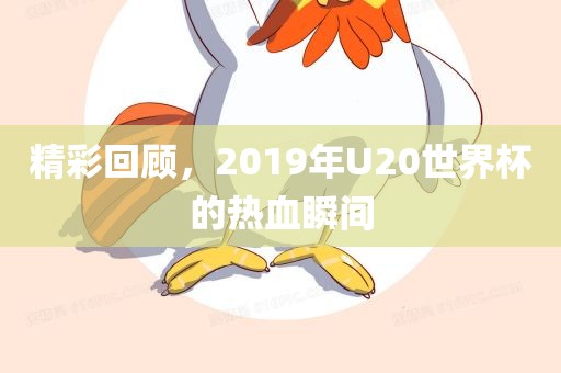 精彩回顾，2019年U20世界杯的热血瞬间