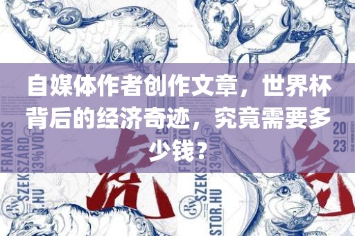 自媒体作者创作文章，世界杯背后的经济奇迹，究竟需要多少钱？