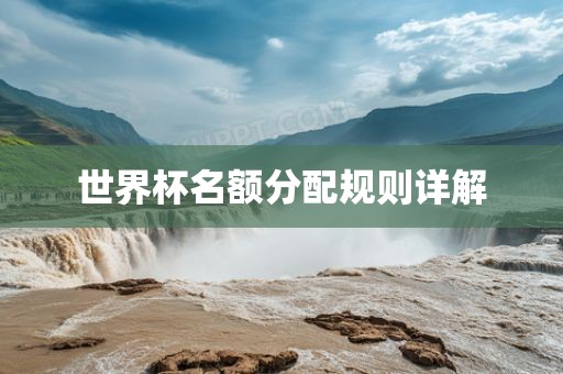 世界杯名额分配规则详解