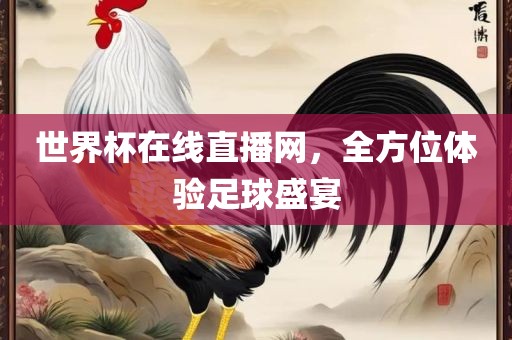 世界杯在线直播网，全方位体验足球盛宴洛阳市法福文化传播有限公司