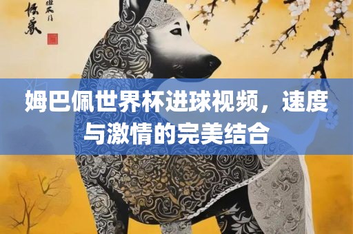 姆巴佩世界杯进球视频，速度与激情的完美结合