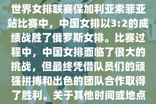 在已知的最近一次比赛中，即世界女排联赛保加利亚索菲亚站比赛中，中国女排以3:2的成绩战胜了俄罗斯女排。比赛过程中，中国女排面临了很大的挑战，但最终凭借队员们的顽强拼搏和出色的团队合作取得了胜利。关于其他时间或地点的比赛情况，暂时无法提供。洛阳市法福文化传播有限公司