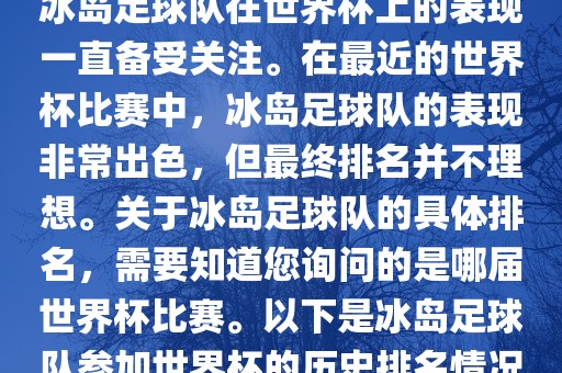 冰岛足球队在世界杯上的表现一直备受关注。在最近的世界杯比赛中，冰岛足球队的表现非常出色，但最终排名并不理想。关于冰岛足球队的具体排名，需要知道您询问的是哪届世界杯比赛。以下是冰岛足球队参加世界杯的历史排名情况