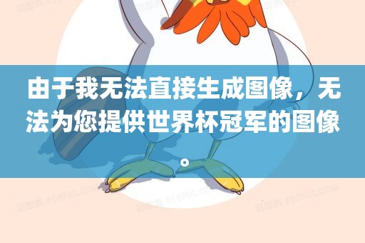 由于我无法直接生成图像，无法为您提供世界杯冠军的图像。洛阳市法福文化传播有限公司