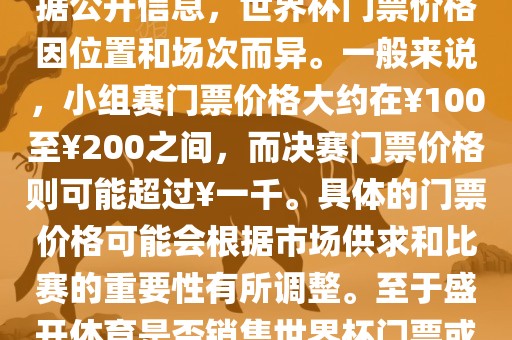 关于盛开体育世界杯门票的信息，可以为您提供一些参考。根据公开信息，世界杯门票价格因位置和场次而异。一般来说，小组赛门票价格大约在￥100至￥200之间，而决赛门票价格则可能超过￥一千。具体的门票价格可能会根据市场供求和比赛的重要性有所调整。至洛阳市法福文化传播有限公司于盛开体育是否销售世界杯门票或是否有特定的门票销售活动，暂时无法提供准确信息。