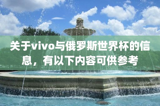 关于vivo与俄罗斯世界杯的信息，有以下内容可供参考洛阳市法福文化传播有限公司