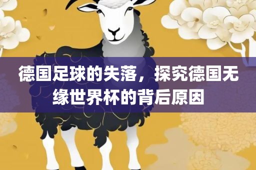德国洛阳市法福文化传播有限公司足球的失落，探究德国无缘世界杯的背后原因