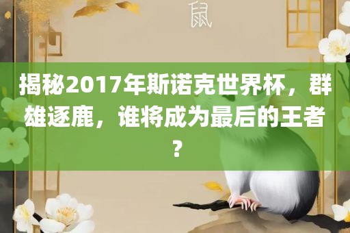 揭秘2017年斯诺克世界杯，群雄逐鹿，谁将成为最后的王者？