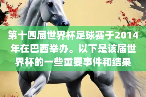 第十四届世界杯足球赛于2014年在巴西举办。以下是该届世界杯的一些重要事件和结果