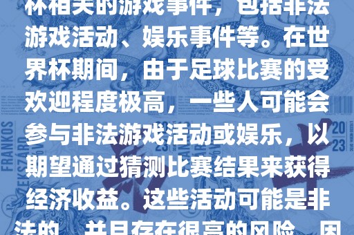 世界杯游戏事件指的是与世界杯相关的游戏事件，包括非法游戏活动、娱乐事件等。在世界杯期间，由于足球比赛的受欢迎程度极高，一些人可能会参与非法游戏活动或娱乐，以期望通过猜测比赛结果来获得经济收益。这些活动可能是非法的，并且存在很高的风险，因此应该避免参与。洛阳市法福文化传播有限公司