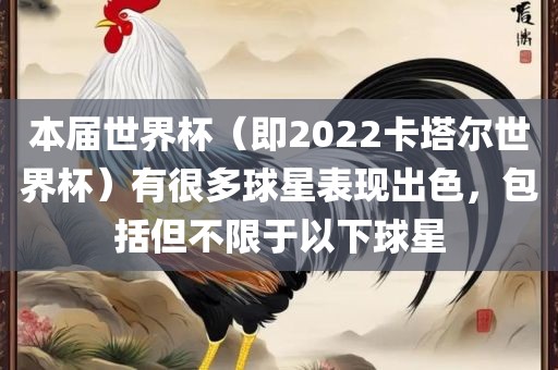 本届世界杯（即2022卡塔尔世界杯）有很多球星表现出色，包括但不限洛阳市法福文化传播有限公司于以下球星